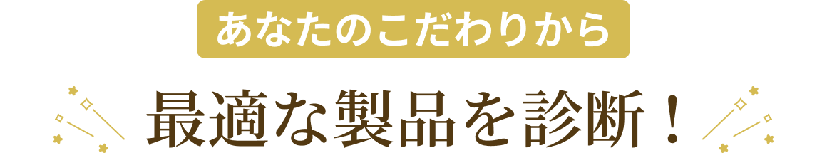 あなたのこだわりから最適な製品を診断！